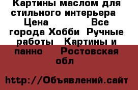 Картины маслом для стильного интерьера › Цена ­ 30 000 - Все города Хобби. Ручные работы » Картины и панно   . Ростовская обл.